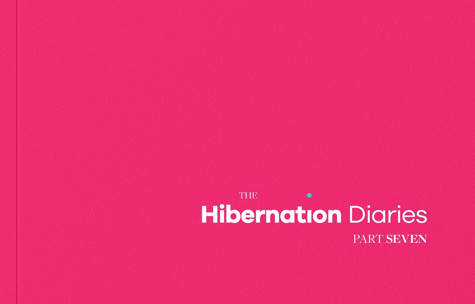 The Hibernation Diaries Part 7